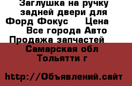 Заглушка на ручку задней двери для Форд Фокус 2 › Цена ­ 200 - Все города Авто » Продажа запчастей   . Самарская обл.,Тольятти г.